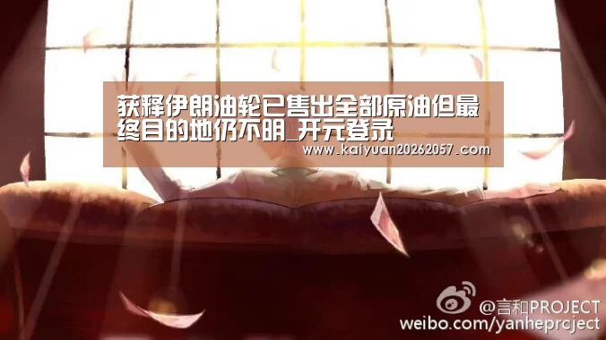 获释伊朗油轮已售出全部原油但最终目的地仍不明_开元登录(图1) 开元电竞