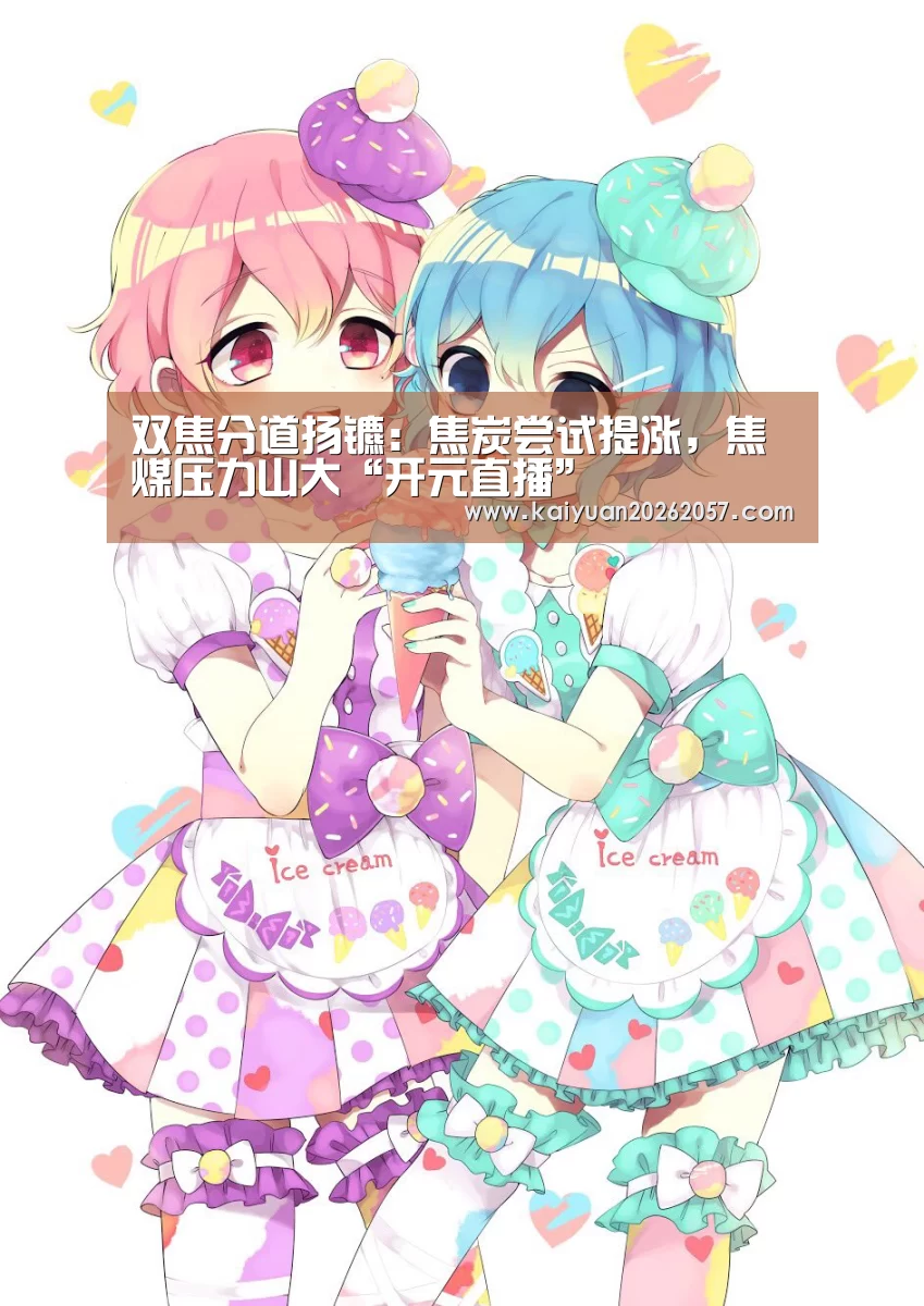 双焦分道扬镳:焦炭尝试提涨,焦煤压力山大“开元直播”(图2) 开元登录