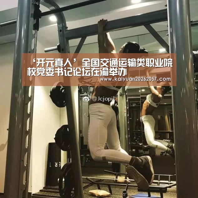 ‘开元真人’全国交通运输类职业院校党委书记论坛在渝举办(图3) 开元直播