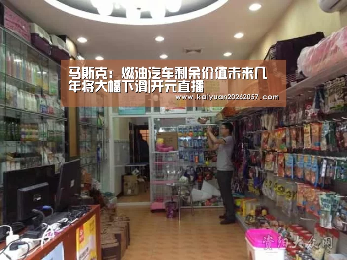 马斯克:燃油汽车剩余价值未来几年将大幅下滑|开元直播(图2) 开元电竞