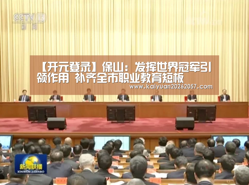【开元登录】保山:发挥世界冠军引领作用 补齐全市职业教育短板(图1) 开元真人