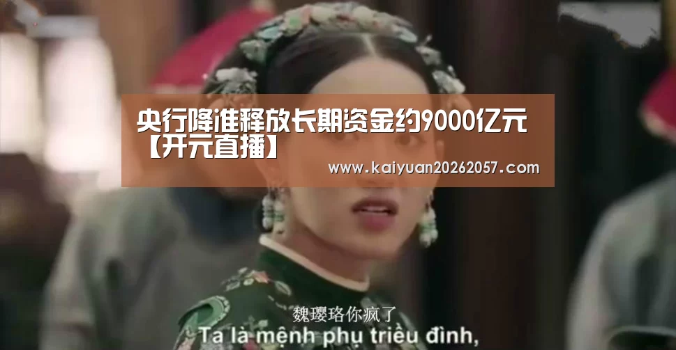 央行降准释放长期资金约9000亿元【开元直播】(图2) 开元电竞